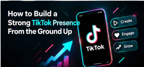 How to Build a Strong TikTok Presence From the Ground Up
